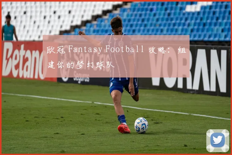 欧冠 Fantasy Football 攻略：组建你的梦幻球队