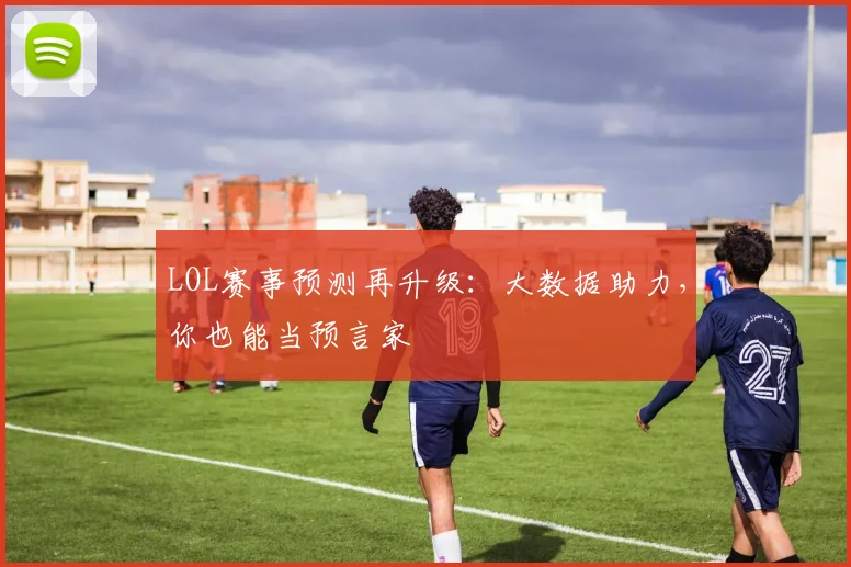 LOL赛事预测再升级：大数据助力，你也能当预言家