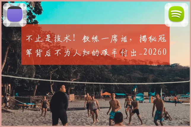 不止是技术！教练一席话，揭秘冠军背后不为人知的艰辛付出_20260702175048