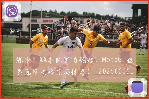爆冷！XX车队黑马崛起，MotoGP世界冠军之路充满惊喜！_20260606150031
