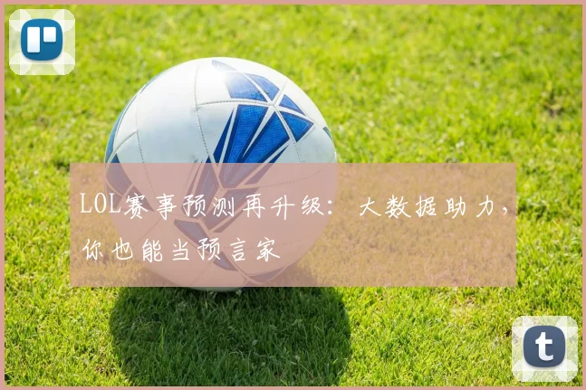 LOL赛事预测再升级：大数据助力，你也能当预言家