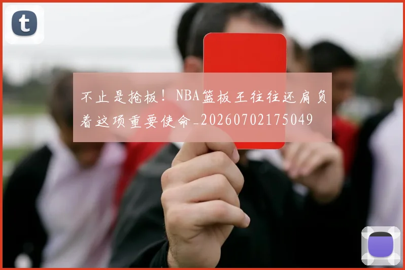 不止是抢板！NBA篮板王往往还肩负着这项重要使命_20260702175049