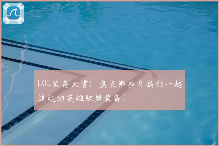 LOL装备大赏：盘点那些年我们一起追过的英雄联盟装备！