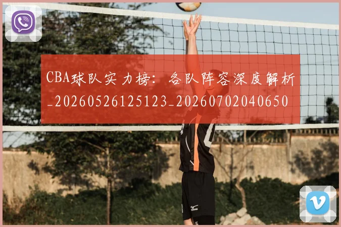 CBA球队实力榜：各队阵容深度解析_20260526125123_20260702040650