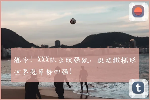 爆冷！XXX队击败强敌，挺进橄榄球世界冠军榜四强！