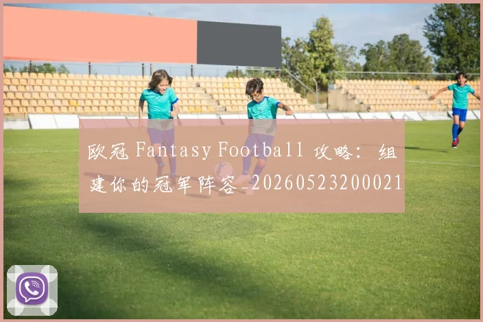 欧冠 Fantasy Football 攻略：组建你的冠军阵容_20260523200021