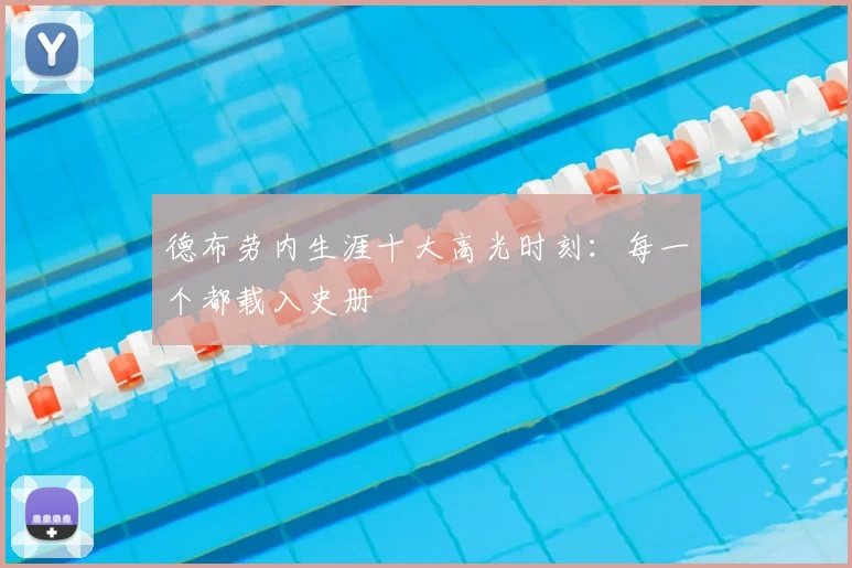 德布劳内生涯十大高光时刻：每一个都载入史册