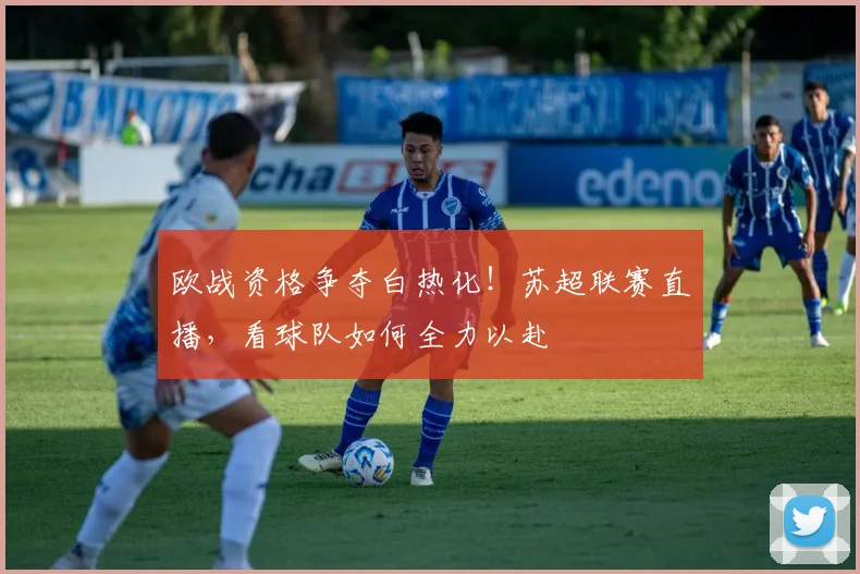 欧战资格争夺白热化!苏超联赛直播,看球队如何全力以赴
