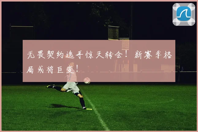 无畏契约选手惊天转会!新赛季格局或将巨变!