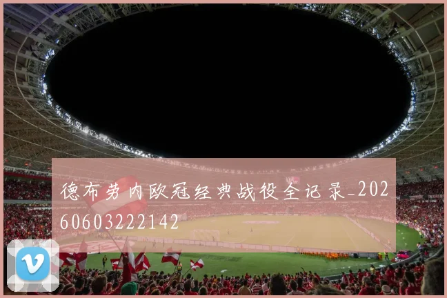 德布劳内欧冠经典战役全记录_20260603222142
