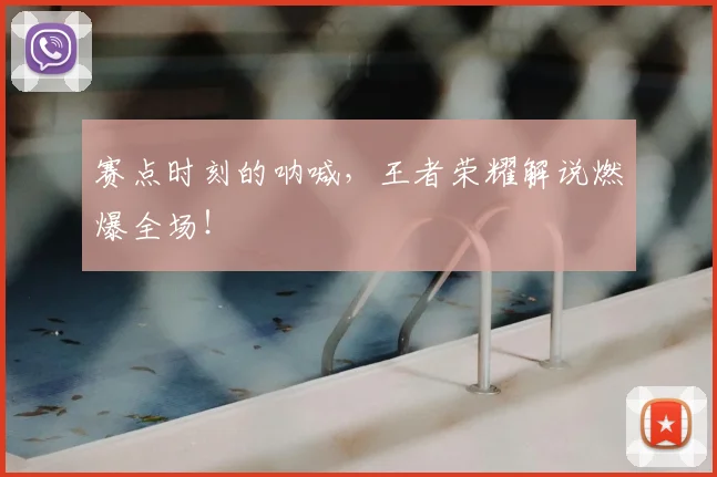 赛点时刻的呐喊，王者荣耀解说燃爆全场！