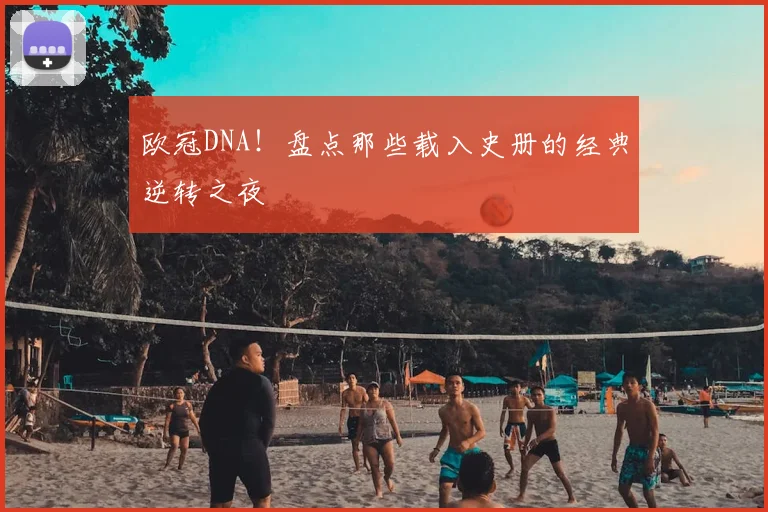 欧冠DNA！盘点那些载入史册的经典逆转之夜