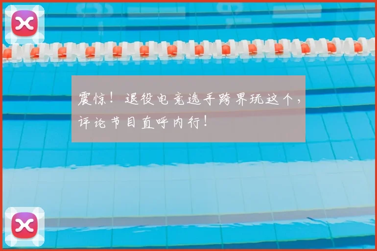 震惊！退役电竞选手跨界玩这个，评论节目直呼内行！